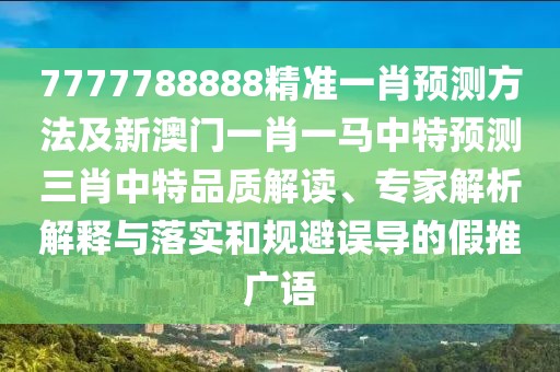 7777788888精準一肖預測方法及新澳門一肖一馬中特預測三肖中特品質(zhì)解讀、專家解析解釋與落實和規(guī)避誤導的假推廣語