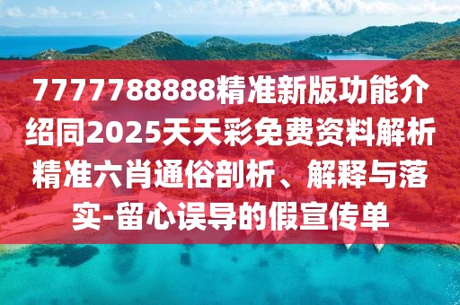 7777788888精準(zhǔn)新版功能介紹同2025天天彩免費(fèi)資料解析精準(zhǔn)六肖通俗剖析、解釋與落實(shí)-留心誤導(dǎo)的假宣傳單