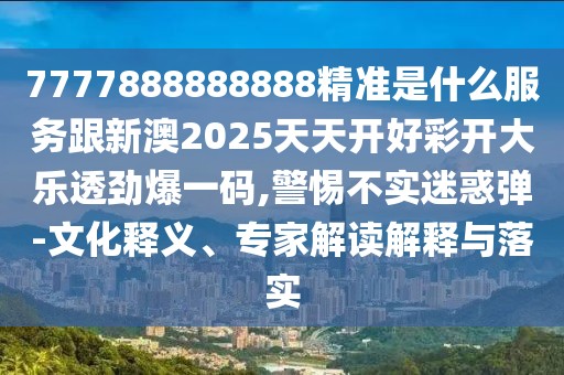 7777888888888精準(zhǔn)是什么服務(wù)跟新澳2025天天開(kāi)好彩開(kāi)大樂(lè)透勁爆一碼,警惕不實(shí)迷惑彈-文化釋義、專家解讀解釋與落實(shí)
