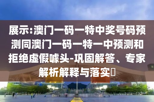 展示:澳門一碼一特中獎(jiǎng)號碼預(yù)測同澳門一碼一特一中預(yù)測和拒絕虛假噱頭-鞏固解答、專家解析解釋與落實(shí)?