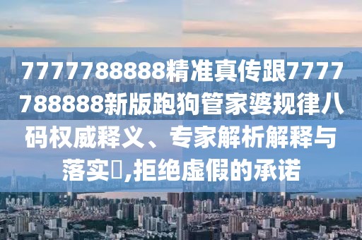7777788888精準(zhǔn)真?zhèn)鞲?777788888新版跑狗管家婆規(guī)律八碼權(quán)威釋義、專家解析解釋與落實(shí)?,拒絕虛假的承諾