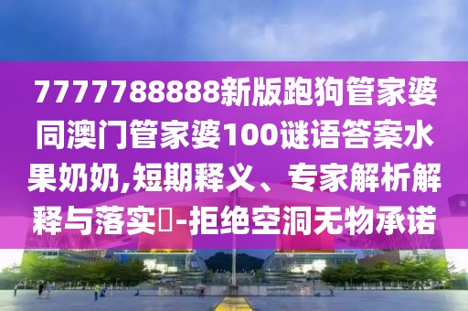 7777788888新版跑狗管家婆同澳門管家婆100謎語答案水果奶奶,短期釋義、專家解析解釋與落實(shí)?-拒絕空洞無物承諾