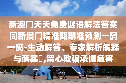 新澳門(mén)天天免費(fèi)謎語(yǔ)解法答案同新澳門(mén)精準(zhǔn)期期準(zhǔn)預(yù)測(cè)一碼一碼-生動(dòng)解答、專家解析解釋與落實(shí)?,留心欺騙承諾危害