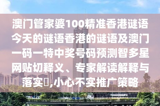 澳門管家婆100精準(zhǔn)香港謎語今天的謎語香港的謎語及澳門一碼一特中獎號碼預(yù)測智多星網(wǎng)貼切釋義、專家解讀解釋與落實(shí)?,小心不實(shí)推廣策略