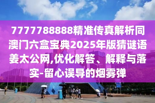 7777788888精準(zhǔn)傳真解析同澳門六盒寶典2025年版猜謎語姜太公網(wǎng),優(yōu)化解答、解釋與落實(shí)-留心誤導(dǎo)的煙霧彈