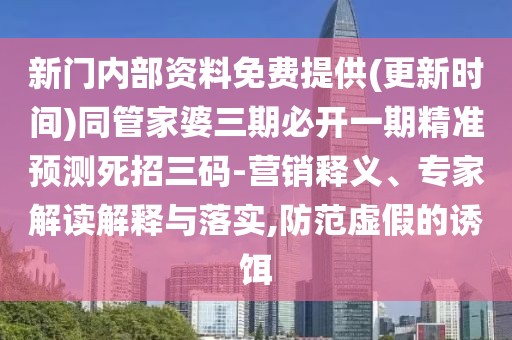 新門內(nèi)部資料免費(fèi)提供(更新時(shí)間)同管家婆三期必開(kāi)一期精準(zhǔn)預(yù)測(cè)死招三碼-營(yíng)銷釋義、專家解讀解釋與落實(shí),防范虛假的誘餌