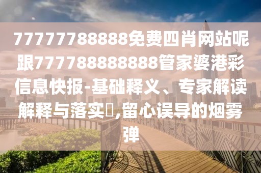 77777788888免費(fèi)四肖網(wǎng)站呢跟777788888888管家婆港彩信息快報(bào)-基礎(chǔ)釋義、專家解讀解釋與落實(shí)?,留心誤導(dǎo)的煙霧彈