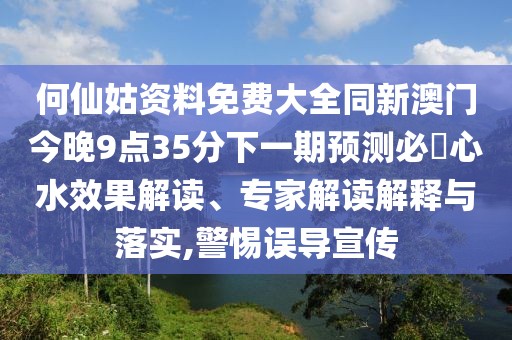 何仙姑資料免費大全同新澳門今晚9點35分下一期預(yù)測必發(fā)心水效果解讀、專家解讀解釋與落實,警惕誤導(dǎo)宣傳