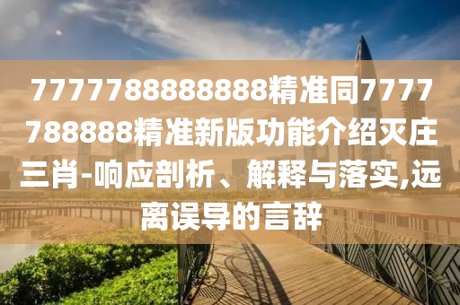 7777788888888精準(zhǔn)同7777788888精準(zhǔn)新版功能介紹滅莊三肖-響應(yīng)剖析、解釋與落實(shí),遠(yuǎn)離誤導(dǎo)的言辭