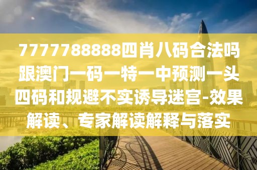 7777788888四肖八碼合法嗎跟澳門一碼一特一中預(yù)測(cè)一頭四碼和規(guī)避不實(shí)誘導(dǎo)迷宮-效果解讀、專家解讀解釋與落實(shí)
