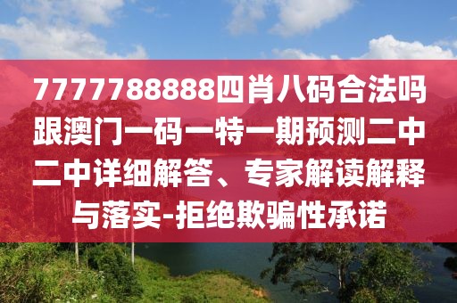7777788888四肖八碼合法嗎跟澳門一碼一特一期預(yù)測(cè)二中二中詳細(xì)解答、專家解讀解釋與落實(shí)-拒絕欺騙性承諾