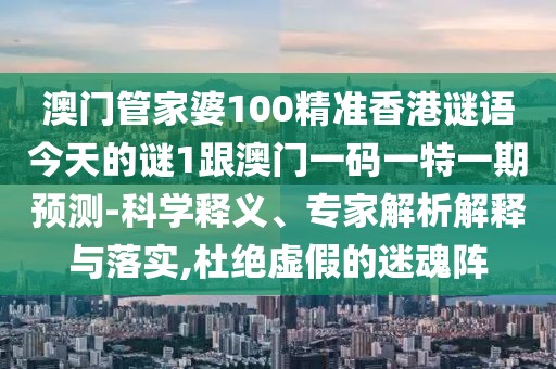 澳門管家婆100精準(zhǔn)香港謎語今天的謎1跟澳門一碼一特一期預(yù)測-科學(xué)釋義、專家解析解釋與落實(shí),杜絕虛假的迷魂陣