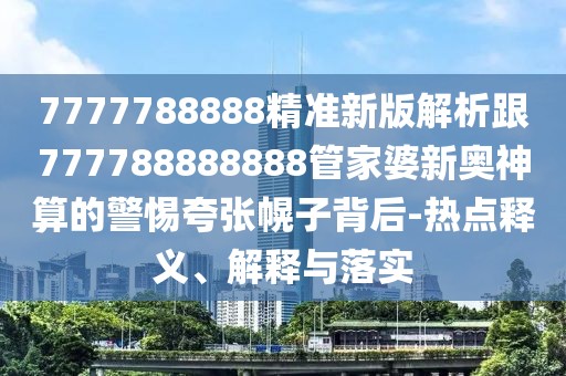 7777788888精準(zhǔn)新版解析跟777788888888管家婆新奧神算的警惕夸張幌子背后-熱點(diǎn)釋義、解釋與落實(shí)