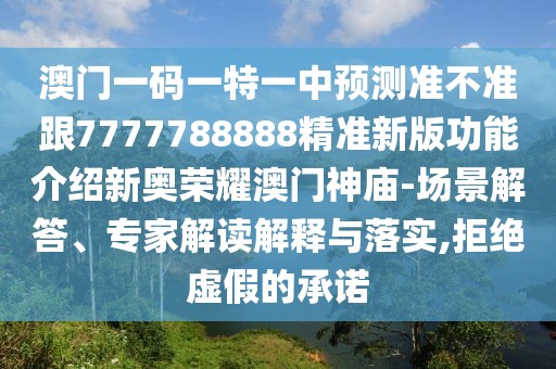澳門一碼一特一中預(yù)測準(zhǔn)不準(zhǔn)跟7777788888精準(zhǔn)新版功能介紹新奧榮耀澳門神廟-場景解答、專家解讀解釋與落實(shí),拒絕虛假的承諾