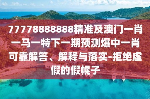 77778888888精準(zhǔn)及澳門一肖一馬一特下一期預(yù)測(cè)爆中一肖可靠解答、解釋與落實(shí)-拒絕虛假的假幌子