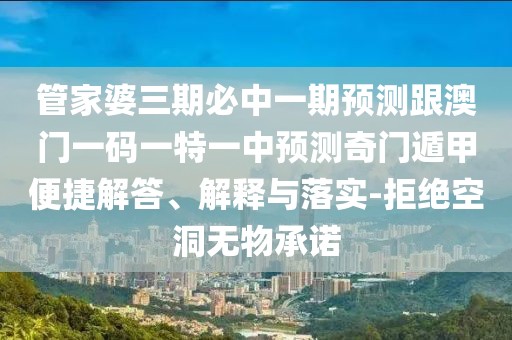 管家婆三期必中一期預(yù)測跟澳門一碼一特一中預(yù)測奇門遁甲便捷解答、解釋與落實-拒絕空洞無物承諾