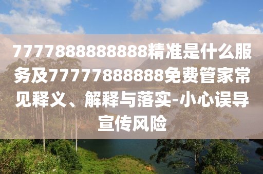 7777888888888精準是什么服務及77777888888免費管家常見釋義、解釋與落實-小心誤導宣傳風險