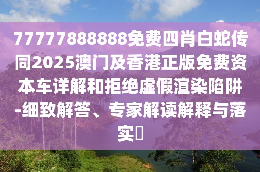77777888888免費四肖白蛇傳同2025澳門及香港正版免費資本車詳解和拒絕虛假渲染陷阱-細致解答、專家解讀解釋與落實?