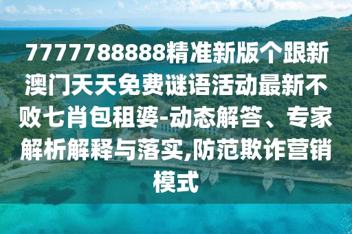 7777788888精準新版?zhèn)€跟新澳門天天免費謎語活動最新不敗七肖包租婆-動態(tài)解答、專家解析解釋與落實,防范欺詐營銷模式