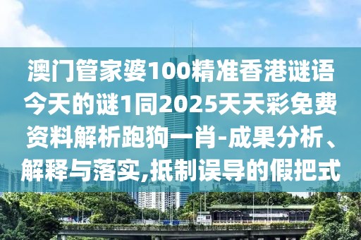 澳門管家婆100精準(zhǔn)香港謎語今天的謎1同2025天天彩免費資料解析跑狗一肖-成果分析、解釋與落實,抵制誤導(dǎo)的假把式
