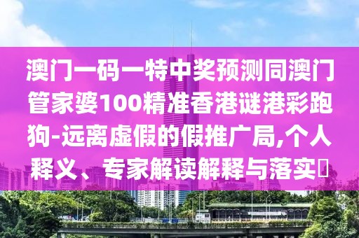 澳門一碼一特中獎預(yù)測同澳門管家婆100精準香港謎港彩跑狗-遠離虛假的假推廣局,個人釋義、專家解讀解釋與落實?