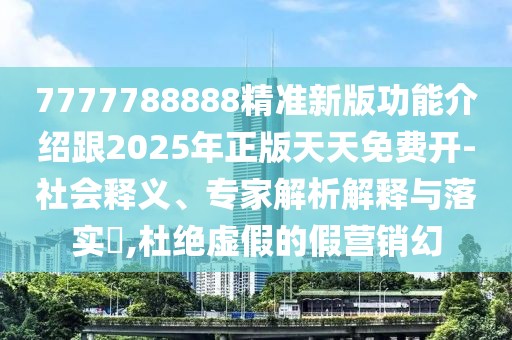 7777788888精準(zhǔn)新版功能介紹跟2025年正版天天免費(fèi)開-社會釋義、專家解析解釋與落實(shí)?,杜絕虛假的假營銷幻