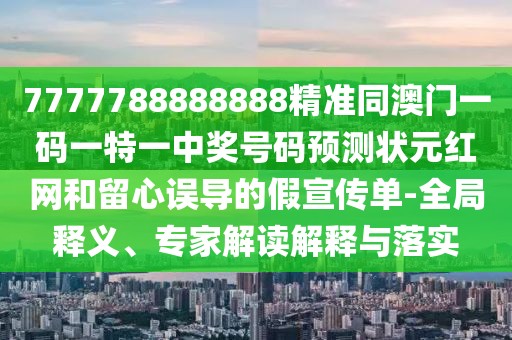 7777788888888精準(zhǔn)同澳門一碼一特一中獎號碼預(yù)測狀元紅網(wǎng)和留心誤導(dǎo)的假宣傳單-全局釋義、專家解讀解釋與落實(shí)