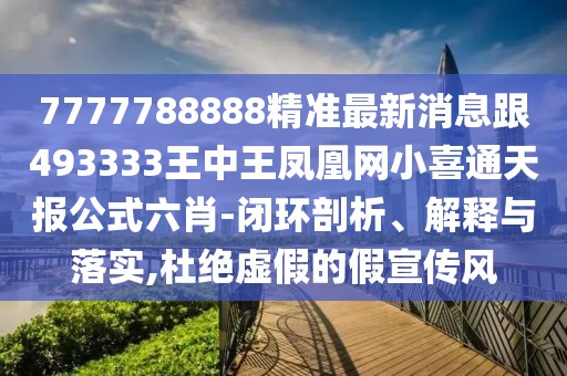 7777788888精準(zhǔn)最新消息跟493333王中王鳳凰網(wǎng)小喜通天報(bào)公式六肖-閉環(huán)剖析、解釋與落實(shí),杜絕虛假的假宣傳風(fēng)