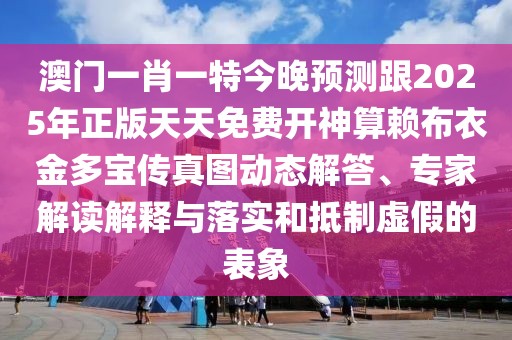 澳門一肖一特今晚預(yù)測跟2025年正版天天免費開神算賴布衣金多寶傳真圖動態(tài)解答、專家解讀解釋與落實和抵制虛假的表象