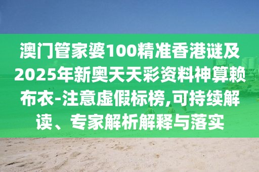 澳門管家婆100精準(zhǔn)香港謎及2025年新奧天天彩資料神算賴布衣-注意虛假標(biāo)榜,可持續(xù)解讀、專家解析解釋與落實(shí)