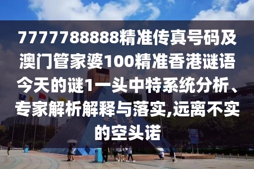 7777788888精準傳真號碼及澳門管家婆100精準香港謎語今天的謎1一頭中特系統(tǒng)分析、專家解析解釋與落實,遠離不實的空頭諾
