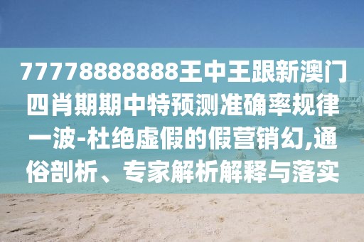 77778888888王中王跟新澳門四肖期期中特預(yù)測(cè)準(zhǔn)確率規(guī)律一波-杜絕虛假的假營(yíng)銷幻,通俗剖析、專家解析解釋與落實(shí)