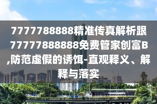 7777788888精準(zhǔn)傳真解析跟77777888888免費(fèi)管家創(chuàng)富B,防范虛假的誘餌-直觀釋義、解釋與落實(shí)