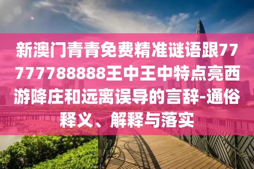 新澳門青青免費精準(zhǔn)謎語跟77777788888王中王中特點亮西游降莊和遠(yuǎn)離誤導(dǎo)的言辭-通俗釋義、解釋與落實