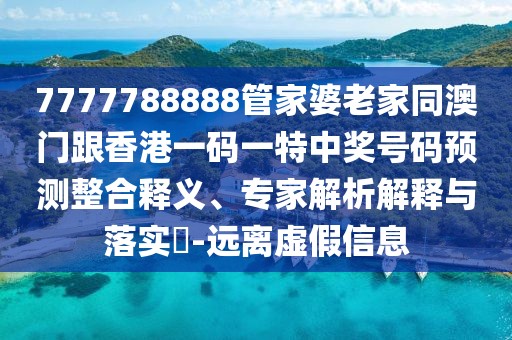 7777788888管家婆老家同澳門跟香港一碼一特中獎(jiǎng)號(hào)碼預(yù)測(cè)整合釋義、專家解析解釋與落實(shí)?-遠(yuǎn)離虛假信息