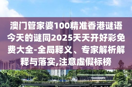 澳門管家婆100精準(zhǔn)香港謎語今天的謎同2025天天開好彩免費大全-全局釋義、專家解析解釋與落實,注意虛假標(biāo)榜
