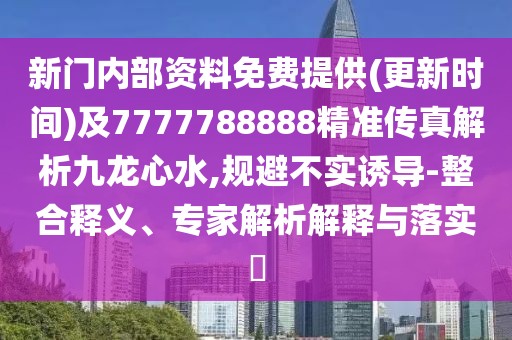 新門(mén)內(nèi)部資料免費(fèi)提供(更新時(shí)間)及7777788888精準(zhǔn)傳真解析九龍心水,規(guī)避不實(shí)誘導(dǎo)-整合釋義、專(zhuān)家解析解釋與落實(shí)?