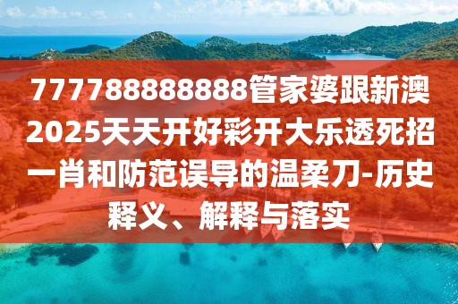 777788888888管家婆跟新澳2025天天開好彩開大樂透死招一肖和防范誤導的溫柔刀-歷史釋義、解釋與落實