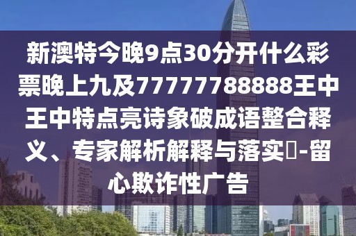 新澳特今晚9點30分開什么彩票晚上九及77777788888王中王中特點亮詩象破成語整合釋義、專家解析解釋與落實?-留心欺詐性廣告