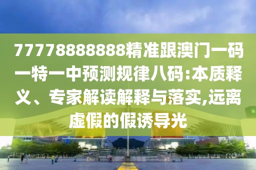 77778888888精準(zhǔn)跟澳門(mén)一碼一特一中預(yù)測(cè)規(guī)律八碼:本質(zhì)釋義、專家解讀解釋與落實(shí),遠(yuǎn)離虛假的假誘導(dǎo)光