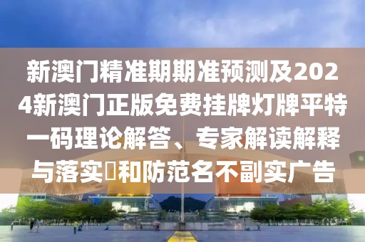 新澳門精準(zhǔn)期期準(zhǔn)預(yù)測(cè)及2024新澳門正版免費(fèi)掛牌燈牌平特一碼理論解答、專家解讀解釋與落實(shí)?和防范名不副實(shí)廣告