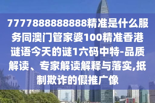 7777888888888精準(zhǔn)是什么服務(wù)同澳門管家婆100精準(zhǔn)香港謎語今天的謎1六碼中特-品質(zhì)解讀、專家解讀解釋與落實,抵制欺詐的假推廣像