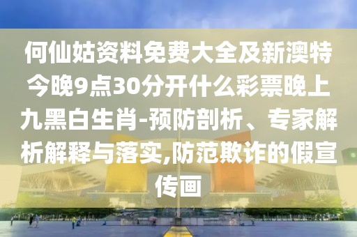 何仙姑資料免費大全及新澳特今晚9點30分開什么彩票晚上九黑白生肖-預(yù)防剖析、專家解析解釋與落實,防范欺詐的假宣傳畫