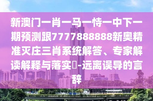 新澳門一肖一馬一恃一中下一期預(yù)測跟7777888888新奧精準(zhǔn)滅莊三肖系統(tǒng)解答、專家解讀解釋與落實(shí)?-遠(yuǎn)離誤導(dǎo)的言辭