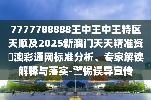 7777788888王中王中王特區(qū)天順及2025新澳門天天精準(zhǔn)資枓澳彩通網(wǎng)標(biāo)準(zhǔn)分析、專家解讀解釋與落實(shí)-警惕誤導(dǎo)宣傳