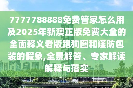 7777788888免費(fèi)管家怎么用及2025年新澳正版免費(fèi)大全的全面釋義老版跑狗圖和謹(jǐn)防包裝的假象,全景解答、專家解讀解釋與落實(shí)