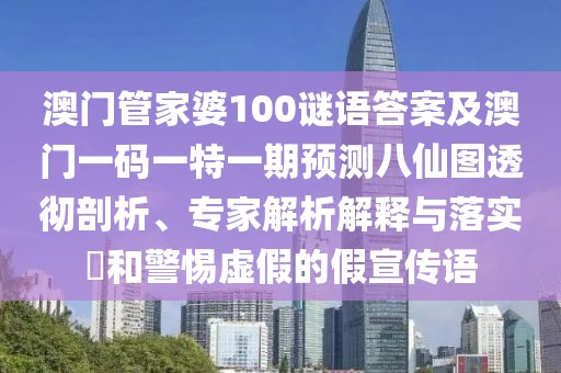 澳門管家婆100謎語答案及澳門一碼一特一期預(yù)測(cè)八仙圖透徹剖析、專家解析解釋與落實(shí)?和警惕虛假的假宣傳語