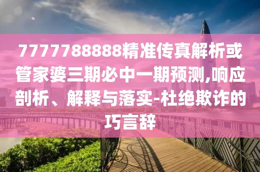 7777788888精準(zhǔn)傳真解析或管家婆三期必中一期預(yù)測,響應(yīng)剖析、解釋與落實-杜絕欺詐的巧言辭