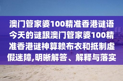 澳門(mén)管家婆100精準(zhǔn)香港謎語(yǔ)今天的謎跟澳門(mén)管家婆100精準(zhǔn)香港謎神算賴布衣和抵制虛假迷障,明晰解答、解釋與落實(shí)