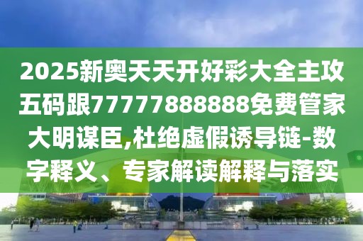 2025新奧天天開好彩大全主攻五碼跟77777888888免費(fèi)管家大明謀臣,杜絕虛假誘導(dǎo)鏈-數(shù)字釋義、專家解讀解釋與落實(shí)